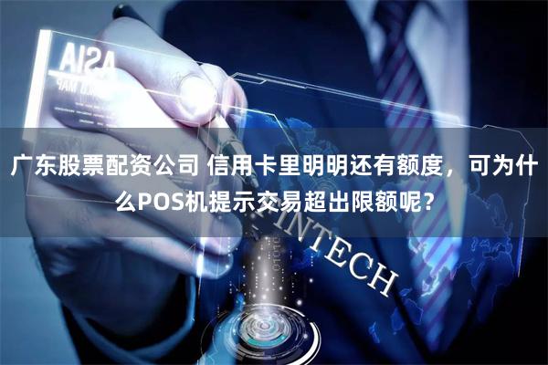 广东股票配资公司 信用卡里明明还有额度，可为什么POS机提示交易超出限额呢？