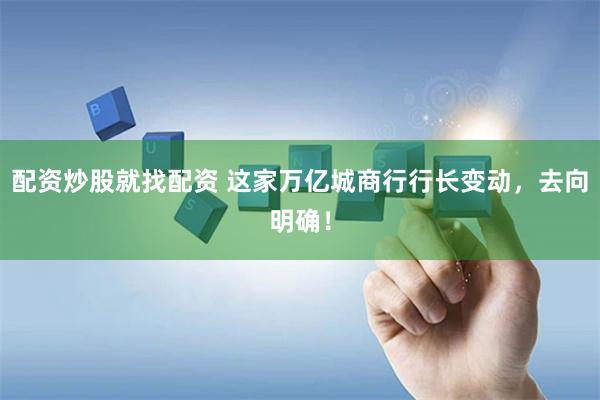 配资炒股就找配资 这家万亿城商行行长变动，去向明确！
