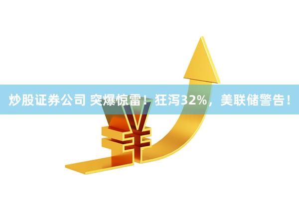 炒股证券公司 突爆惊雷！狂泻32%，美联储警告！