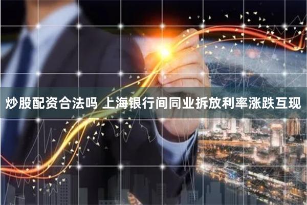 炒股配资合法吗 上海银行间同业拆放利率涨跌互现