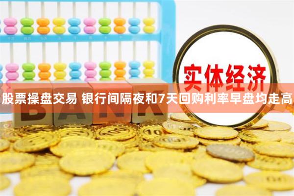 股票操盘交易 银行间隔夜和7天回购利率早盘均走高