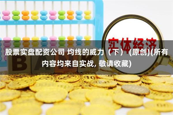 股票实盘配资公司 均线的威力（下） (原创)(所有内容均来自实战, 敬请收藏)