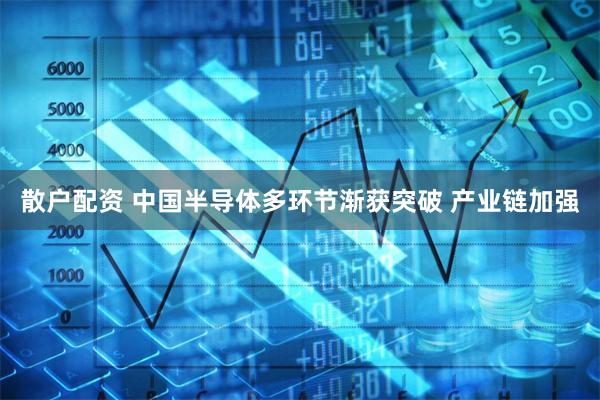 散户配资 中国半导体多环节渐获突破 产业链加强