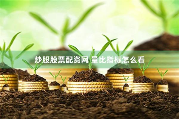 炒股股票配资网 量比指标怎么看