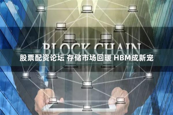 股票配资论坛 存储市场回暖 HBM成新宠