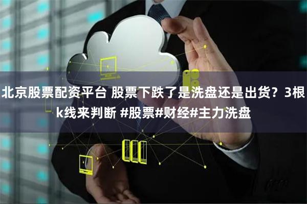 北京股票配资平台 股票下跌了是洗盘还是出货？3根k线来判断 #股票#财经#主力洗盘
