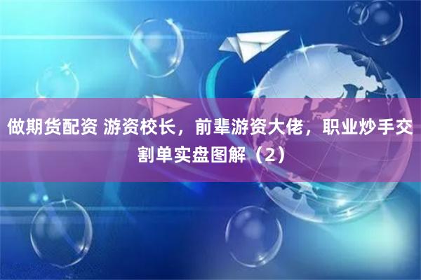 做期货配资 游资校长，前辈游资大佬，职业炒手交割单实盘图解（2）