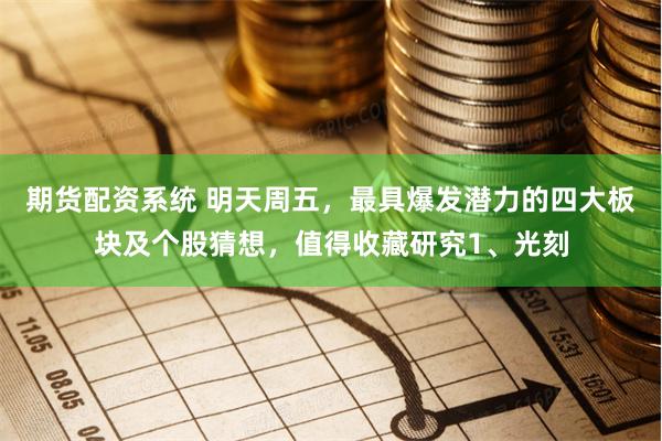 期货配资系统 明天周五,最具爆发潜力的四大板块及个股猜想,值得收藏研究1、光刻