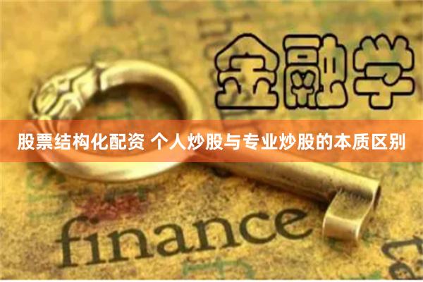 股票结构化配资 个人炒股与专业炒股的本质区别
