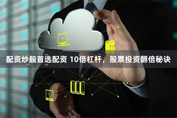 配资炒股首选配资 10倍杠杆，股票投资翻倍秘诀