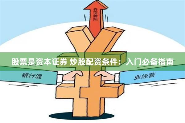 股票是资本证券 炒股配资条件：入门必备指南