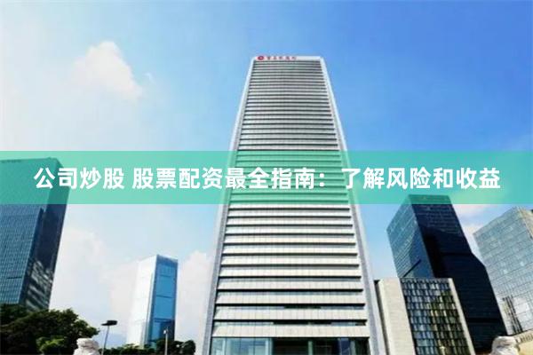 公司炒股 股票配资最全指南：了解风险和收益