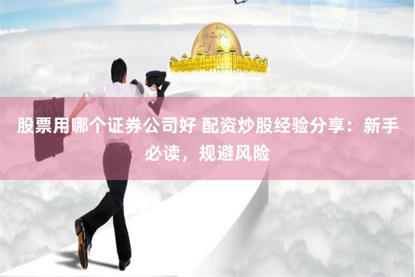 股票用哪个证券公司好 配资炒股经验分享：新手必读，规避风险