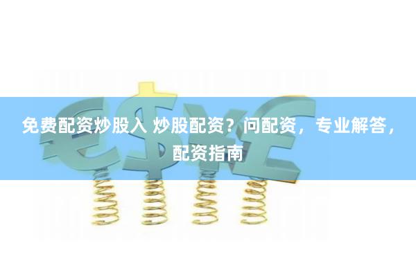 免费配资炒股入 炒股配资？问配资，专业解答，配资指南