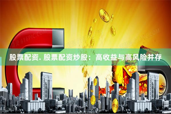 股票配资. 股票配资炒股：高收益与高风险并存