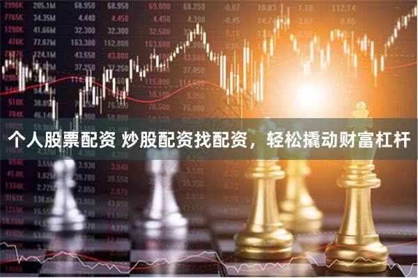 个人股票配资 炒股配资找配资，轻松撬动财富杠杆