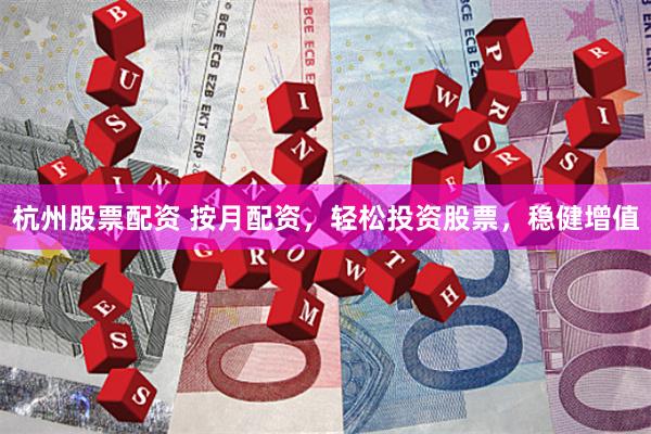 杭州股票配资 按月配资，轻松投资股票，稳健增值