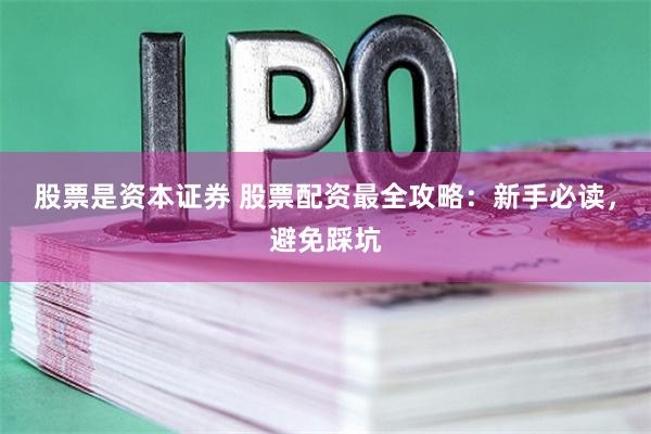股票是资本证券 股票配资最全攻略：新手必读，避免踩坑
