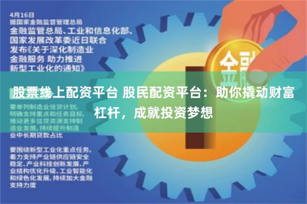股票线上配资平台 股民配资平台：助你撬动财富杠杆，成就投资梦想