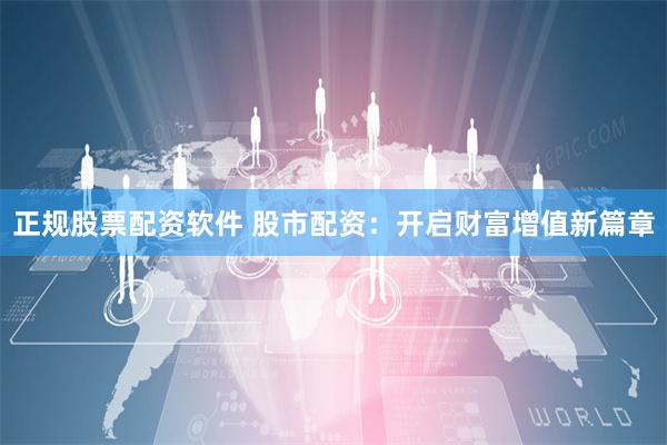 正规股票配资软件 股市配资：开启财富增值新篇章
