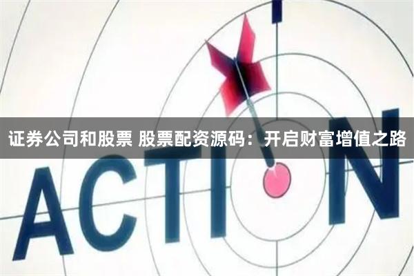 证券公司和股票 股票配资源码：开启财富增值之路