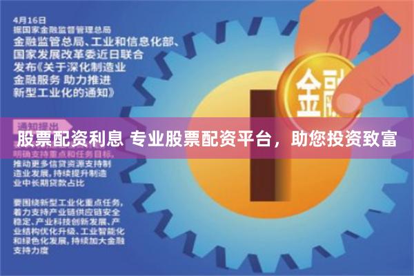 股票配资利息 专业股票配资平台，助您投资致富