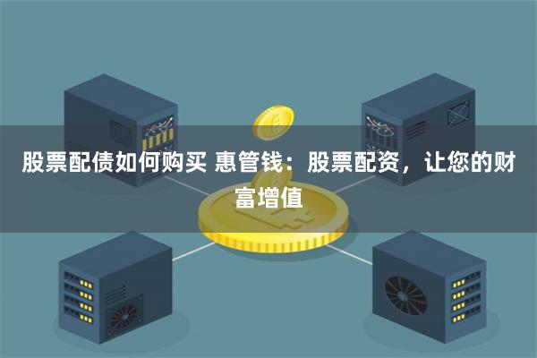 股票配债如何购买 惠管钱：股票配资，让您的财富增值