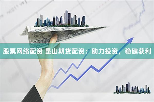 股票网络配资 昆山期货配资：助力投资，稳健获利