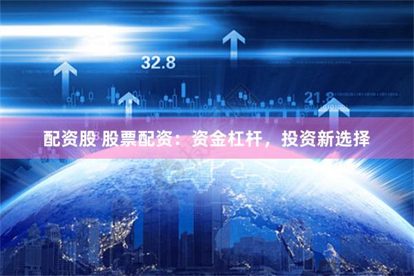 配资股 股票配资：资金杠杆，投资新选择