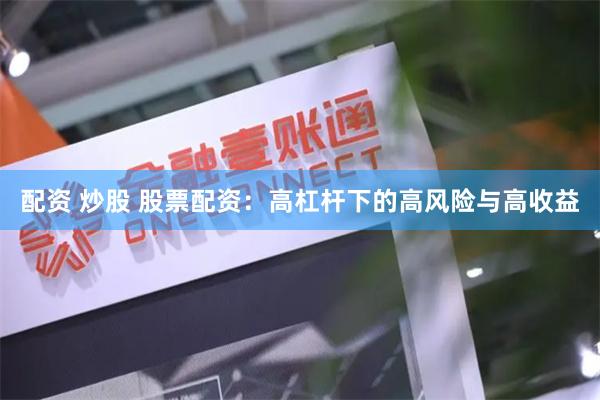 配资 炒股 股票配资：高杠杆下的高风险与高收益