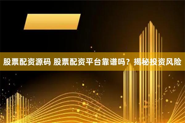 股票配资源码 股票配资平台靠谱吗？揭秘投资风险