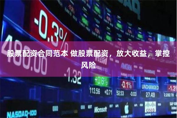 股票配资合同范本 做股票配资，放大收益，掌控风险