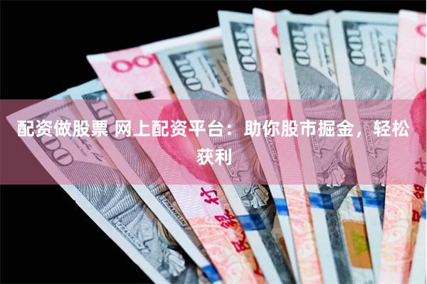 配资做股票 网上配资平台：助你股市掘金，轻松获利
