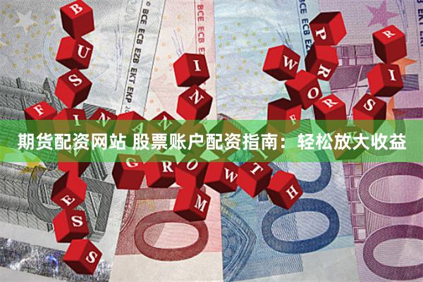 期货配资网站 股票账户配资指南：轻松放大收益