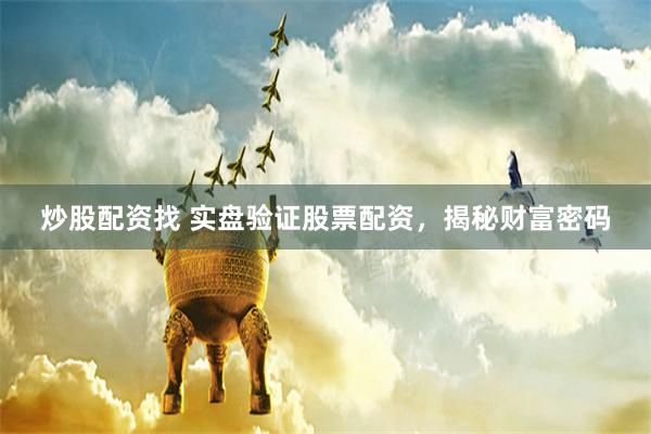 炒股配资找 实盘验证股票配资，揭秘财富密码