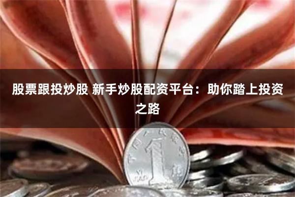 股票跟投炒股 新手炒股配资平台：助你踏上投资之路