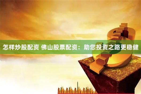 怎样炒股配资 佛山股票配资：助您投资之路更稳健