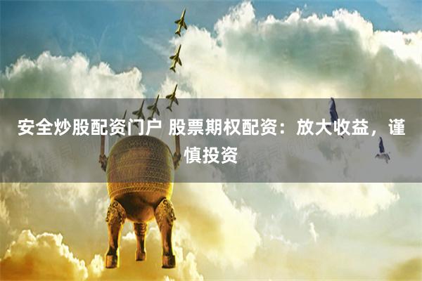 安全炒股配资门户 股票期权配资：放大收益，谨慎投资