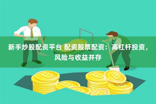 新手炒股配资平台 配资股票配资：高杠杆投资，风险与收益并存