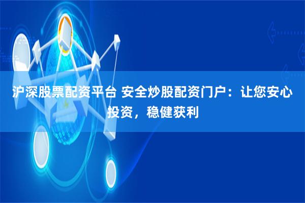 沪深股票配资平台 安全炒股配资门户：让您安心投资，稳健获利