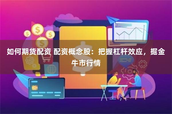 如何期货配资 配资概念股：把握杠杆效应，掘金牛市行情