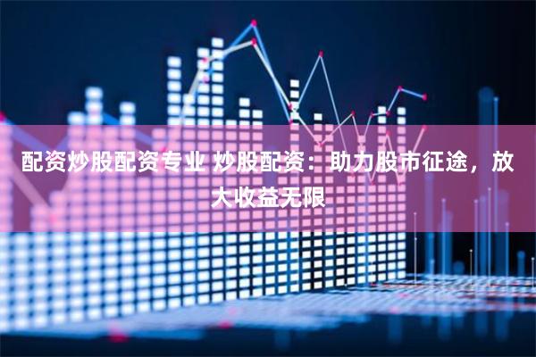 配资炒股配资专业 炒股配资：助力股市征途，放大收益无限