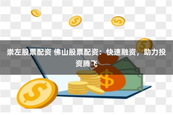崇左股票配资 佛山股票配资：快速融资，助力投资腾飞