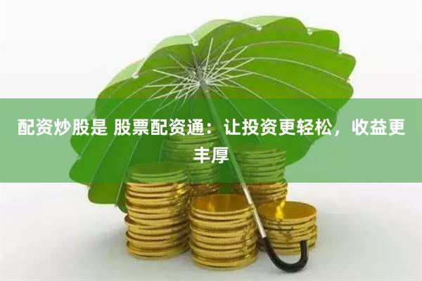 配资炒股是 股票配资通：让投资更轻松，收益更丰厚